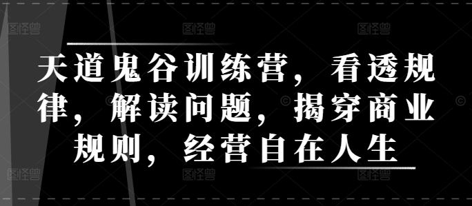 天道鬼谷训练营，看透规律，解读问题，揭穿商业规则，经营自在人生-科景网创