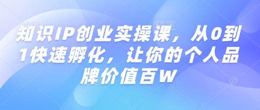 知识IP创业实操课，从0到1快速孵化，让你的个人品牌价值百W-科景网创