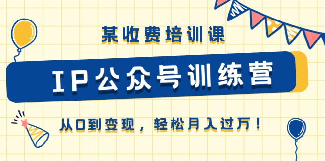 某收费培训课《IP公众号训练营》从0到变现，轻松月入过万！-科景网创