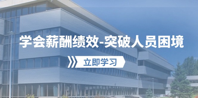 学会薪酬绩效-突破人员困境：建立自己的【薪酬+绩效】体系，企业与员工…-科景网创