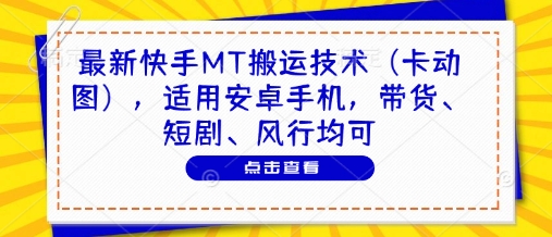 最新快手MT搬运技术(卡动图)，适用安卓手机，带货、短剧、风行均可-科景网创
