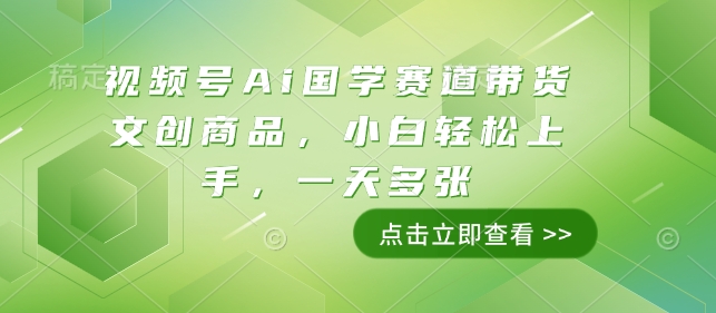 视频号Ai国学赛道带货文创商品，小白轻松上手，一天多张-科景网创