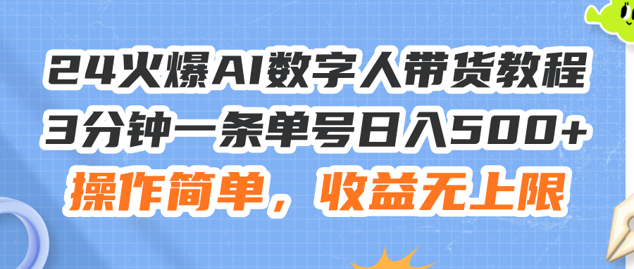 24火爆AI数字人带货教程，3分钟一条单号日入500+，操作简单，收益无上限-科景网创