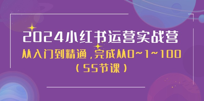 2024小红书运营实战营，从入门到精通，完成从0~1~100（50节课）-科景网创