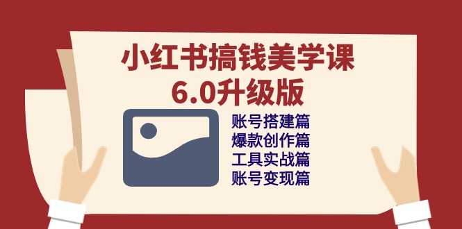 小红书搞钱美学课-6.0升级版，账号搭建/爆款创作/工具实战/账号变现篇-科景网创