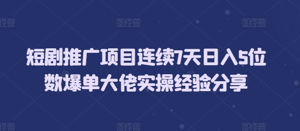 短剧推广项目连续7天日入5位数爆单大佬实操经验分享-科景网创