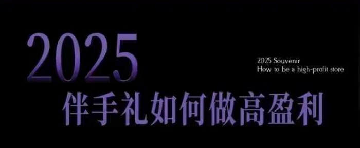 2025伴手礼如何做高盈利门店，小白保姆级伴手礼开店指南，伴手礼最新实战10大攻略，突破获客瓶颈-科景网创