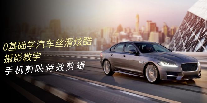 0基础学汽车 丝滑炫酷摄影教学，手机剪映特效剪辑（66节也就是）-科景网创