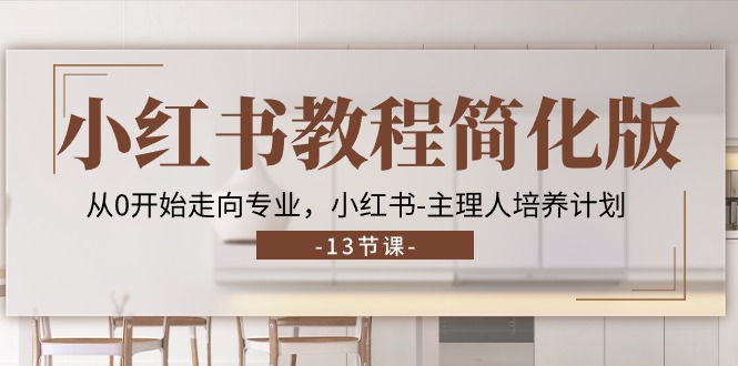 小红书教程简化版，从0开始走向专业，小红书-主理人培养计划 (13节)-科景网创