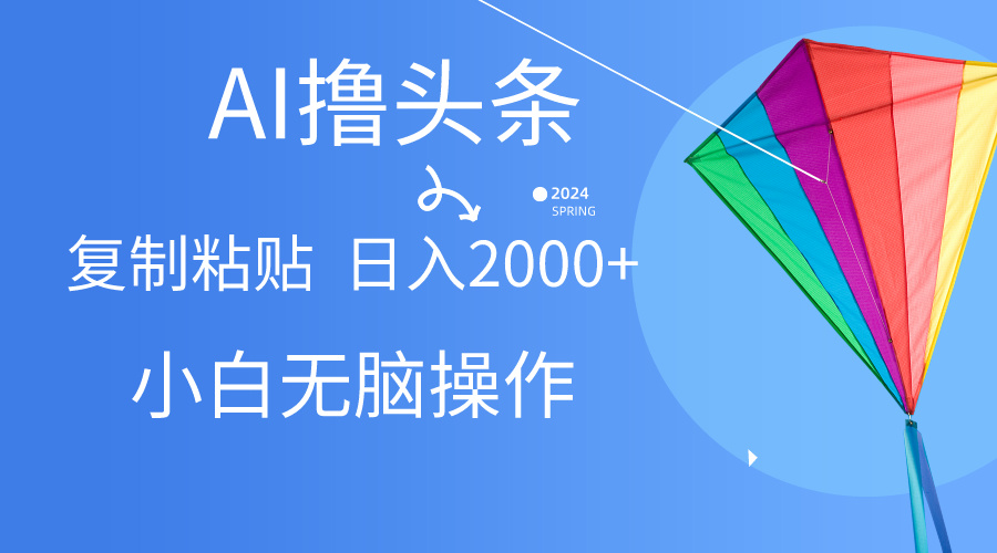 AI一键生成爆款文章撸头条,无脑操作，复制粘贴轻松,日入2000+-科景网创