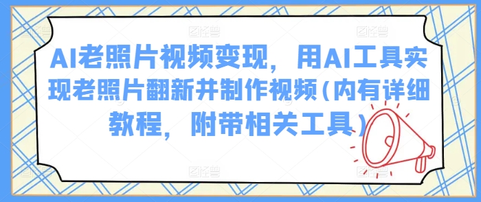 AI老照片视频变现，用AI工具实现老照片翻新并制作视频(内有详细教程，附带相关工具)-科景网创