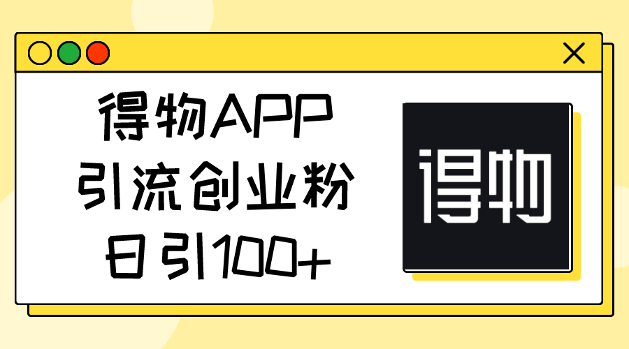 得物APP引流创业粉，日引100+-科景网创
