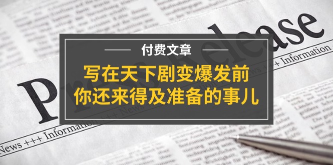 某付费文章《写在天下剧变爆发前，你还来得及准备的事儿》-科景网创