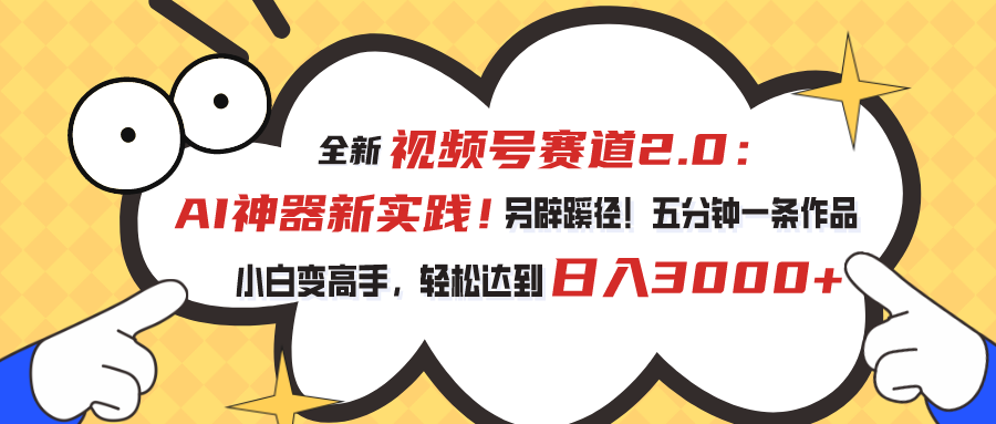 视频号赛道2.0：AI神器新实践！另辟蹊径！五分钟一条作品，小白变高手-科景网创