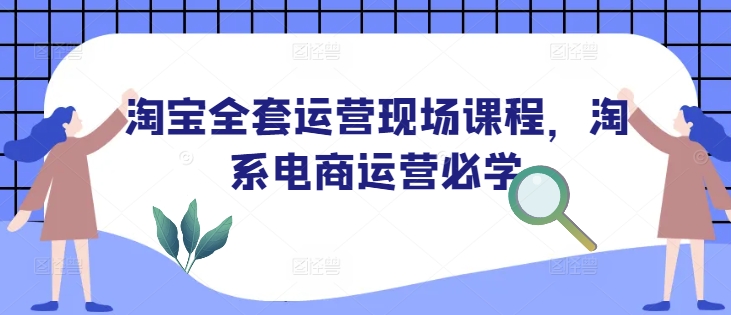 淘宝全套运营现场课程，淘系电商运营必学-科景网创