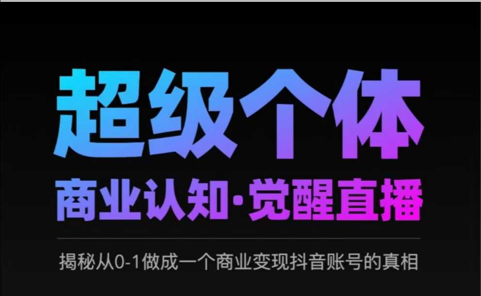 2025超级个体商业认知·觉醒直播，揭秘从0-1做成一个商业变现抖音账号的真相-科景网创