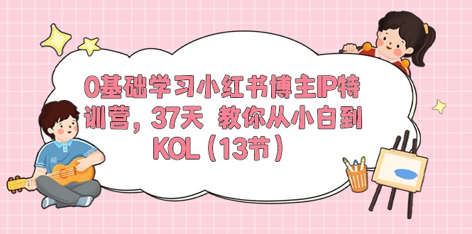 0基础学习小红书博主IP特训营，37天 教你从小白到KOL（13节）-科景网创