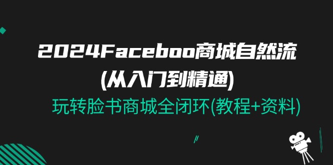 2024Faceboo 商城自然流(从入门到精通)，玩转脸书商城全闭环(教程+资料)-科景网创