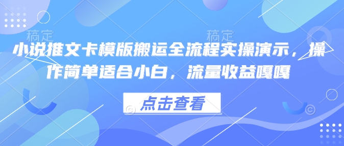小说推文卡模版搬运全流程实操演示，操作简单适合小白，流量收益嘎嘎-科景网创