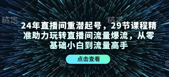 24年直播间重潜起号，29节课程精准助力玩转直播间流量爆流，从零基础小白到流量高手-科景网创