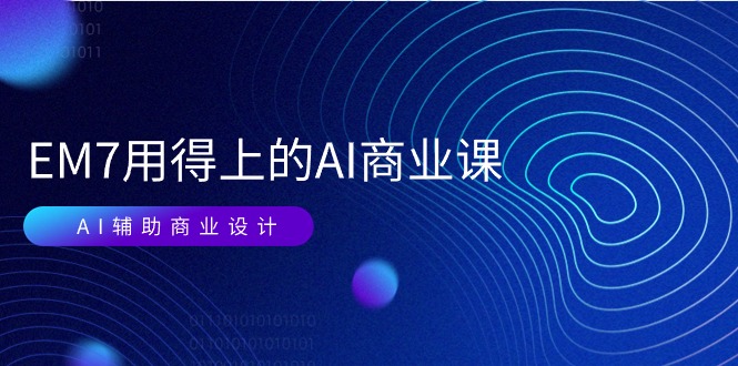 EM7 用得上的 AI商业课网络课：AI辅助商业设计/0基础AI视频落地（37节）-科景网创
