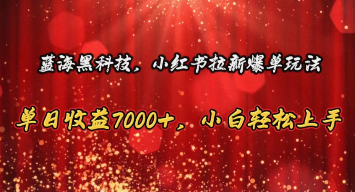 蓝海黑科技，小红书拉新爆单玩法，单日收益7000+，小白轻松上手-科景网创