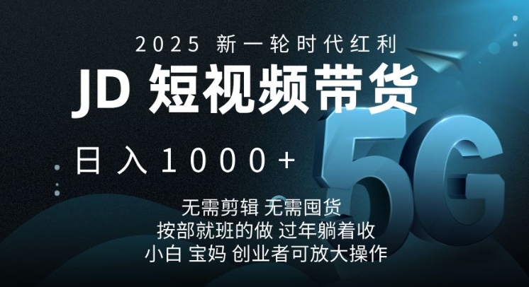 2025新一轮时代红利，JD短视频带货日入1k，无需剪辑，无需囤货，按部就班的做【揭秘】-科景网创