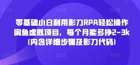 零基础小白利用影刀RPA轻松操作闲鱼虚拟项目，每个月能多挣2-3k(内含详细步骤及影刀代码)-科景网创
