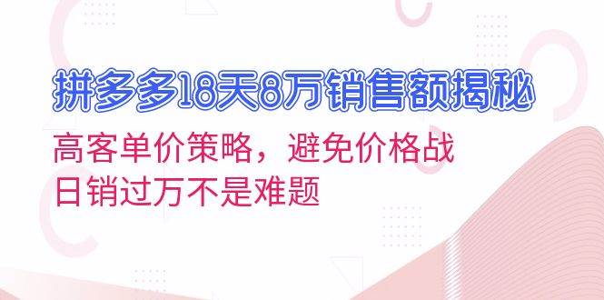 拼多多18天8万销售额揭秘：高客单价策略，避免价格战，日销过万不是难题-科景网创