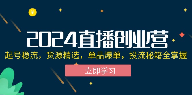 2024直播创业营：起号稳流，货源精选，单品爆单，投流秘籍全掌握-科景网创