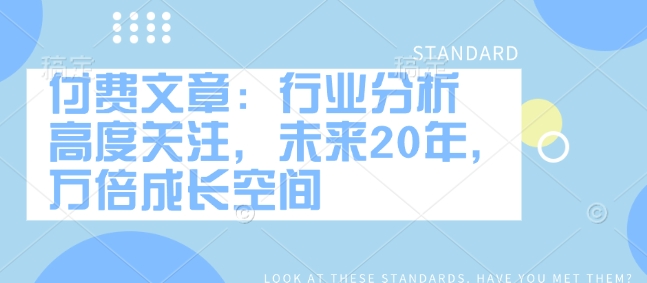付费文章：行业分析 高度关注，未来20年，万倍成长空间-科景网创