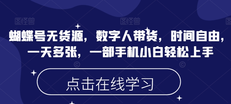 蝴蝶号无货源，数字人带货，时间自由，一天多张，一部手机小白轻松上手-科景网创