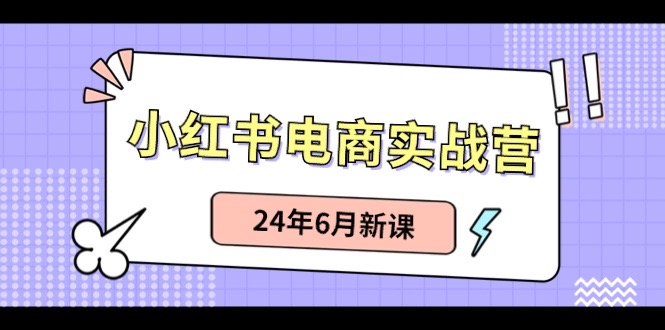 小红书电商实战营：小红书笔记带货和无人直播，24年6月新课-科景网创