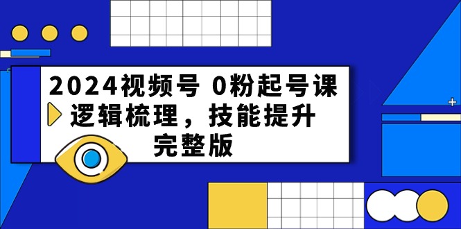 2024视频号 0粉起号课，逻辑梳理，技能提升，完整版-科景网创