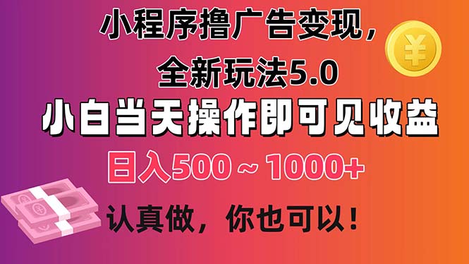 小程序撸广告变现，全新玩法5.0，小白当天操作即可上手，日收益 500~1000+-科景网创