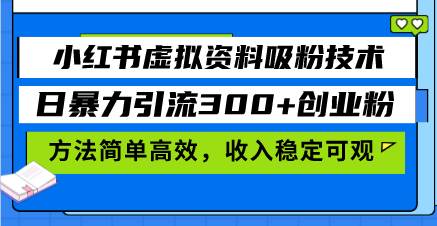 小红书虚拟资料吸粉技术，日暴力引流300+创业粉，方法简单高效，收入稳…-科景网创