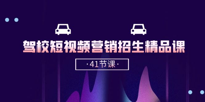 驾校-短视频营销招生精品课：抖音推广技巧，抖音短视频招生（41节课）-科景网创