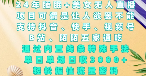 2024年睡眠+美女无人直播，通过内置线条特殊手法，单场日收3k+，轻松握住流量密码【揭秘】-科景网创
