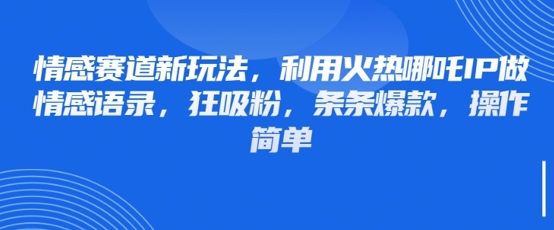 情感赛道新玩法，利用火热哪吒IP做情感语录，狂吸粉，条条爆款，操作简单-科景网创