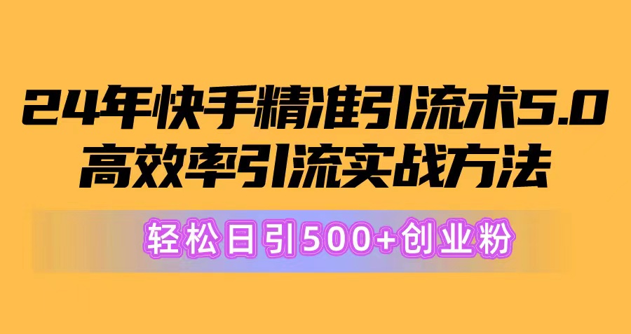 24年快手精准引流术5.0，高效率引流实战方法，轻松日引500+创业粉-科景网创