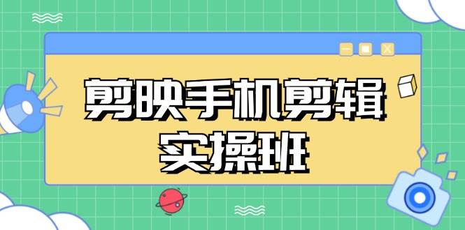 剪映手机剪辑实战班，从入门到精通，抖音爆款视频制作秘籍分段讲解-科景网创