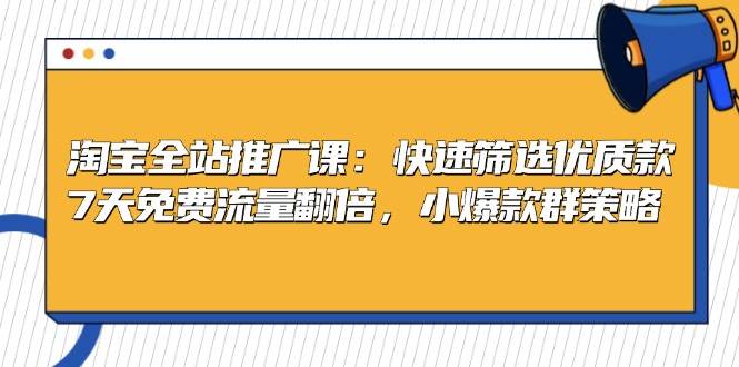 淘宝全站推广课：快速筛选优质款，7天免费流量翻倍，小爆款群策略-科景网创
