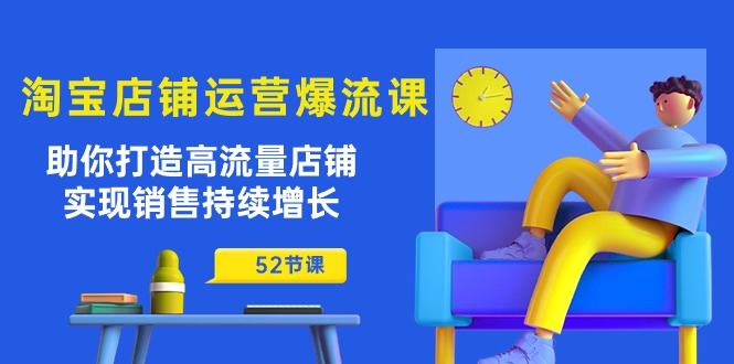 淘宝店铺运营爆流课：助你打造高流量店铺，实现销售持续增长（52节课）-科景网创