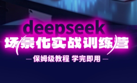 DeepSeek场景化实战训练营，保姆级教程，学完即用，手把手教你用DeepSeek提升效率-科景网创