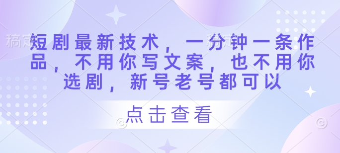 短剧最新技术，一分钟一条作品，不用你写文案，也不用你选剧，新号老号都可以-科景网创