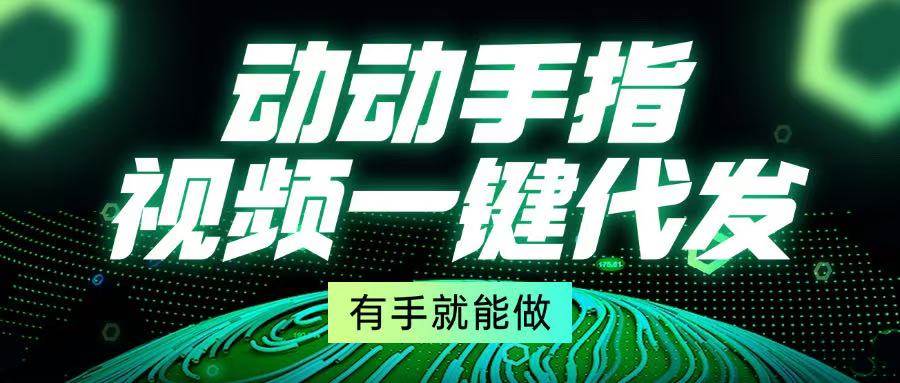 动动手指，视频一键代发，有手就能做-科景网创