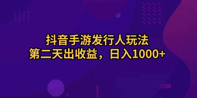 抖音手游发行人玩法，第二天出收益，日入1000+-科景网创