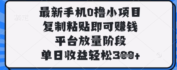 最新手机0撸小项目，复制粘贴即可挣钱，平台放量阶段，单日收益轻松3张+【揭秘】-科景网创