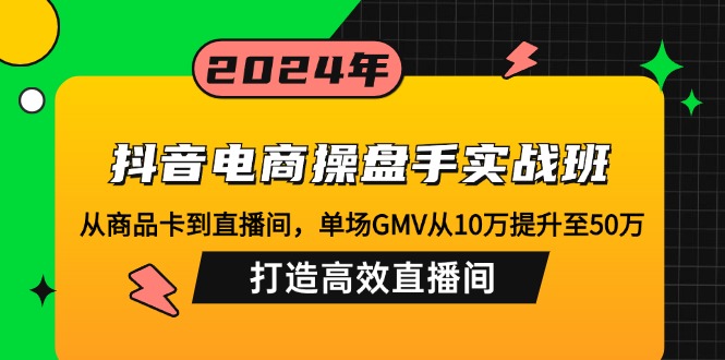 抖音电商操盘手实战班：从商品卡到直播间，单场GMV从10万提升至50万，…-科景网创