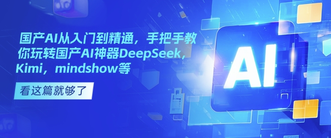 国产AI从入门到精通，手把手教你玩转国产AI神器DeepSeek，Kimi，mindshow等-科景网创